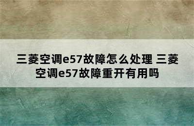 三菱空调e57故障怎么处理 三菱空调e57故障重开有用吗